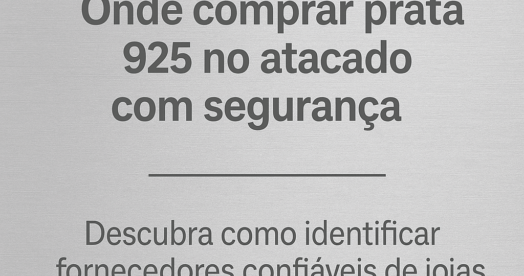 Onde comprar prata 925 no atacado com segurança